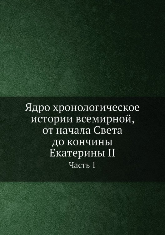 Ядро хронологическое истории всемирной, от начала Света до кончины Екатерины II