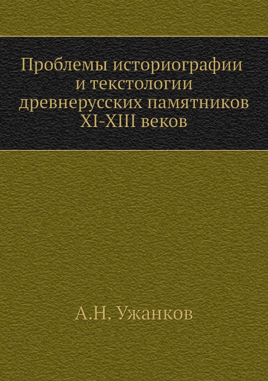 Проблемы историографии и текстологии древнерусских памятников XI-XIII веков
