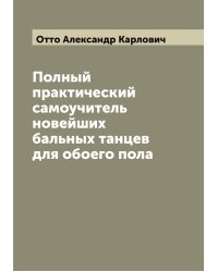 Полный практический самоучитель новейших бальных танцев для обоего пола