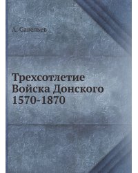 Трехсотлетие Войска Донского 1570-1870