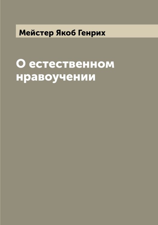 Обложка книги «О естественном нравоучении» — Мейстер Якоб Генрих, ISBN 9785519960786