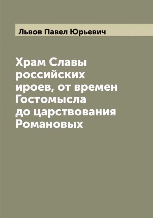 Обложка книги «Храм Славы российских ироев, от времен Гостомысла до царствования Романовых» — Львов Павел Юрьевич, ISBN 9785519942539
