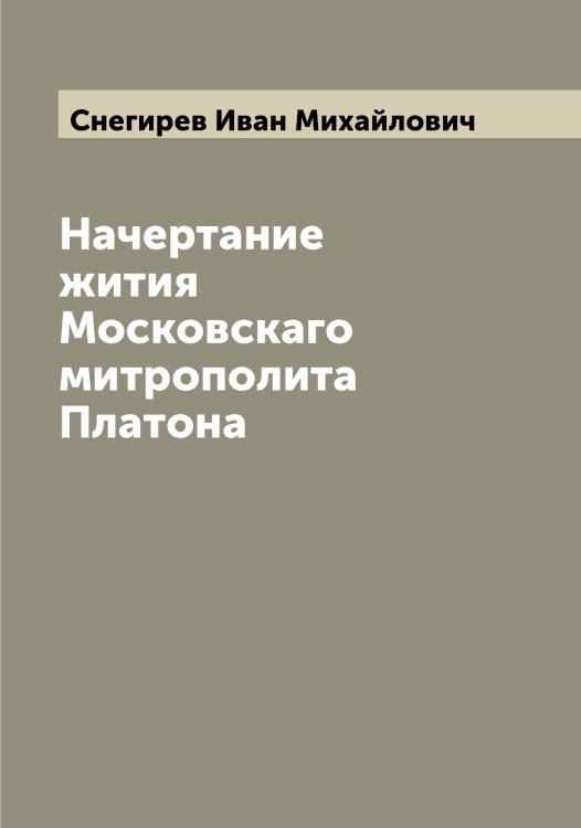 Обложка книги «Начертание жития Московскаго митрополита Платона» — Снегирев Иван Михайлович, ISBN 9785519743822