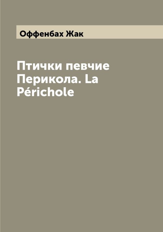 Обложка книги «Птички певчие Перикола. La Périchole» — Оффенбах Жак, ISBN 9785521268764