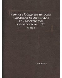 Чтения в Обществе истории и древностей российских при Московском университете. 1907