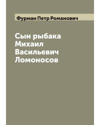 Сын рыбака Михаил Васильевич Ломоносов