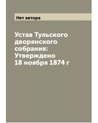 Устав Тульского дворянского собрания: Утверждено 18 ноября 1874 г
