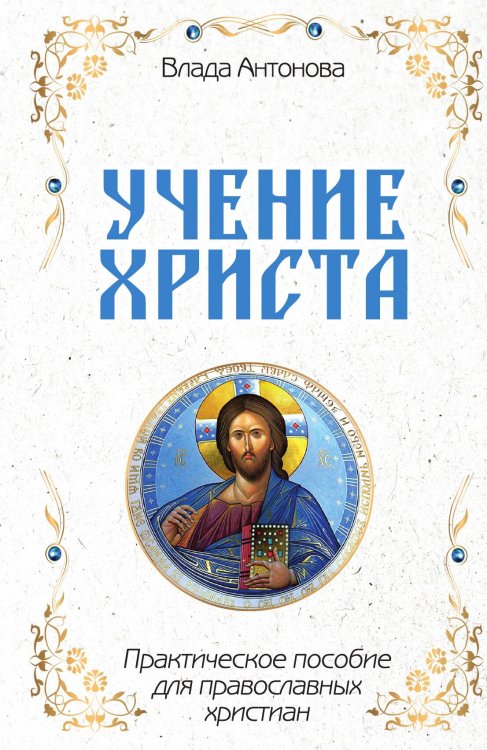 Обложка книги «Учение Христа. Практическое пособие для православных христиан» — Антонова В., ISBN 9785002223954