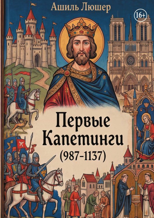 Обложка книги «Первые Капетинги (987-1137)» — Ашиль Люшер, ISBN 9785006103092