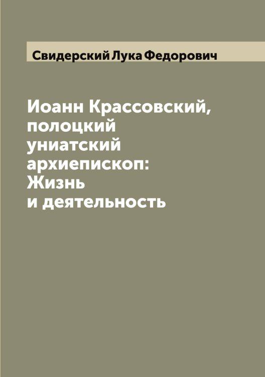 Обложка книги «Иоанн Крассовский, полоцкий униатский архиепископ: Жизнь и деятельность» — Свидерский Лука Федорович, ISBN 9785519850339