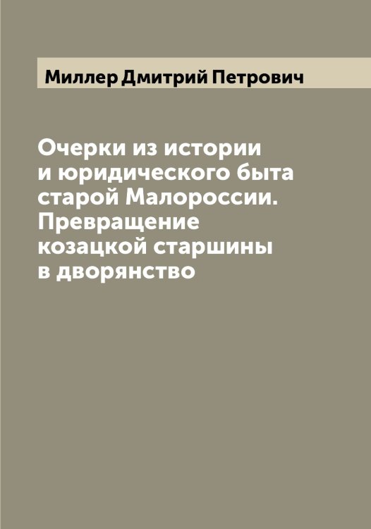 Обложка книги «Очерки из истории и юридического быта старой Малороссии. Превращение козацкой старшины в дворянство» — Миллер Дмитрий Петрович, ISBN 9785519964838