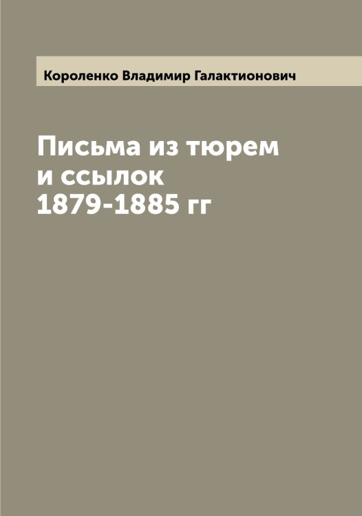 Обложка книги «Письма из тюрем и ссылок 1879-1885 гг» — Короленко Владимир Галактионович, ISBN 9785519904421