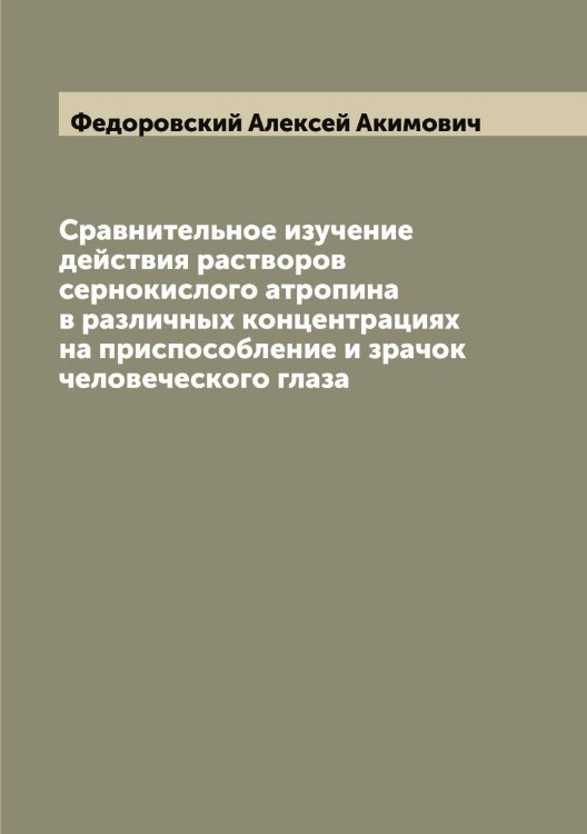 Обложка книги «Сравнительное изучение действия растворов сернокислого атропина в различных концентрациях на приспособление и зрачок человеческого глаза» — Федоровский Алексей Акимович, ISBN 9785519788694