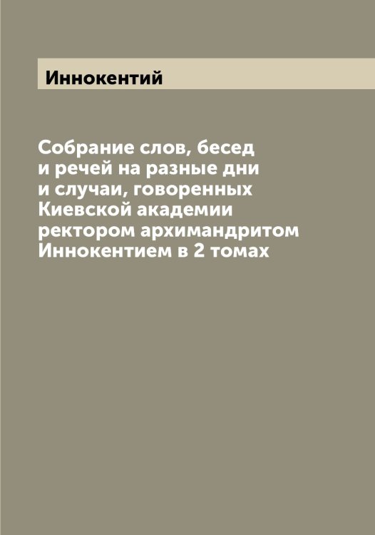 Обложка книги «Собрание слов, бесед и речей на разные дни и случаи, говоренных Киевской академии ректором архимандритом Иннокентием в 2 томах» — Иннокентий, ISBN 9785519870405
