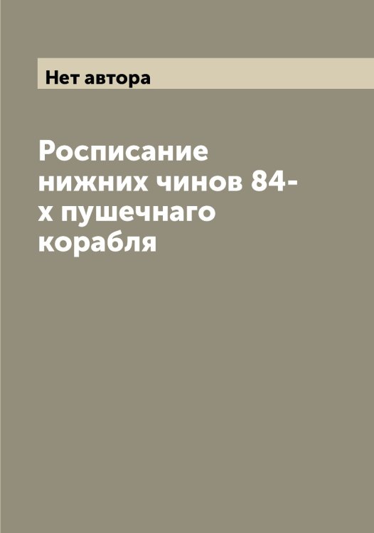Обложка книги «Росписание нижних чинов 84-х пушечнаго корабля» — Нет автора, ISBN 9785519832069