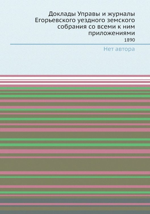 Доклады Управы и журналы Егорьевского уездного земского собрания со всеми к ним приложениями