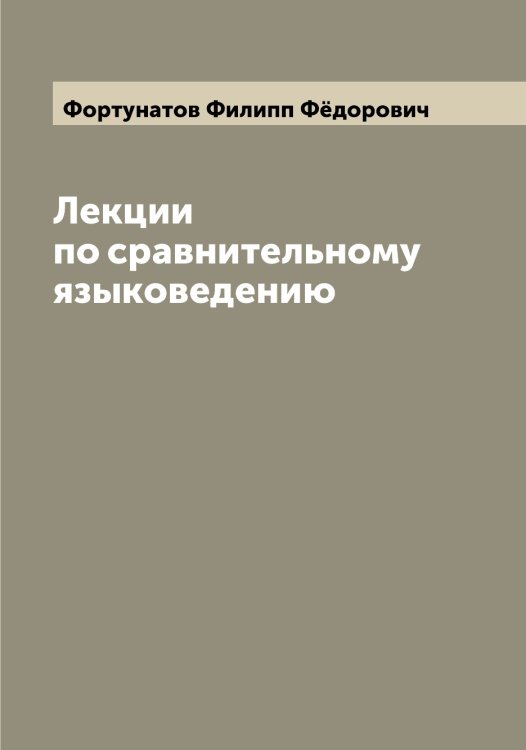 Лекции по сравнительному языковедению Обложка книги «Лекции по сравнительному языковедению» — Фортунатов Филипп Фёдорович, ISBN 9785521285730