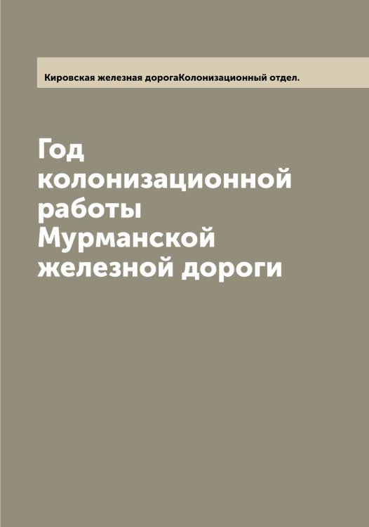Обложка книги «Год колонизационной работы Мурманской железной дороги» — Кировская железная дорогаКолонизационный отдел., ISBN 9785519891189