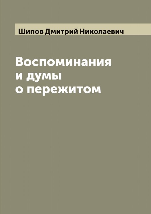 Обложка книги «Воспоминания и думы о пережитом» — Шипов Дмитрий Николаевич, ISBN 9785521311927