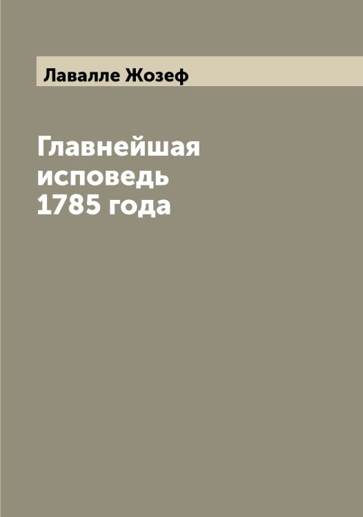 Обложка книги «Главнейшая исповедь 1785 года» — Лавалле Жозеф, ISBN 9785519921596