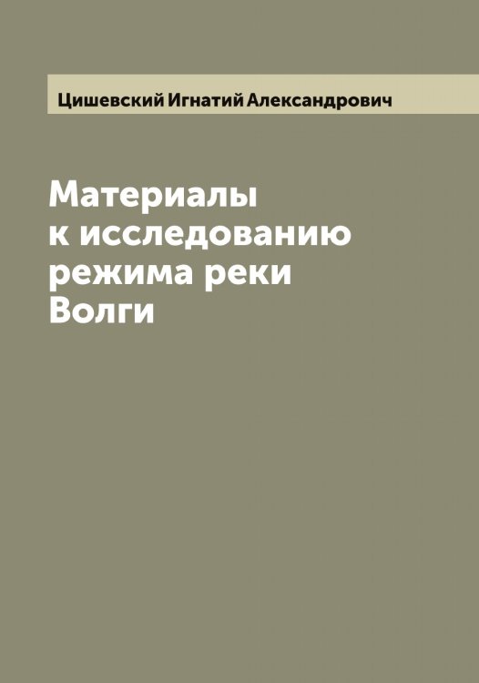 Обложка книги «Материалы к исследованию режима реки Волги» — Цишевский Игнатий Александрович, ISBN 9785521296293