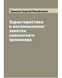 Характеристики и воспоминания: заметки кавказскаго хроникера