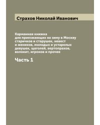 Карманная книжка для приезжающих на зиму в Москву старичков и старушек, невест и женихов, молодых и устарелых девушек, щеголей, вертопрахов, волокит, игроков и прочее
