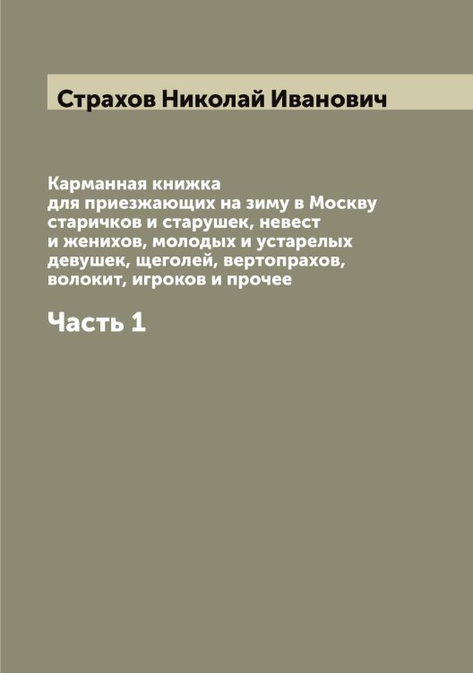 Обложка книги «Карманная книжка для приезжающих на зиму в Москву старичков и старушек, невест и женихов, молодых и устарелых девушек, щеголей, вертопрахов, волокит, игроков и прочее» — Страхов Николай Иванович, ISBN 9785519755573