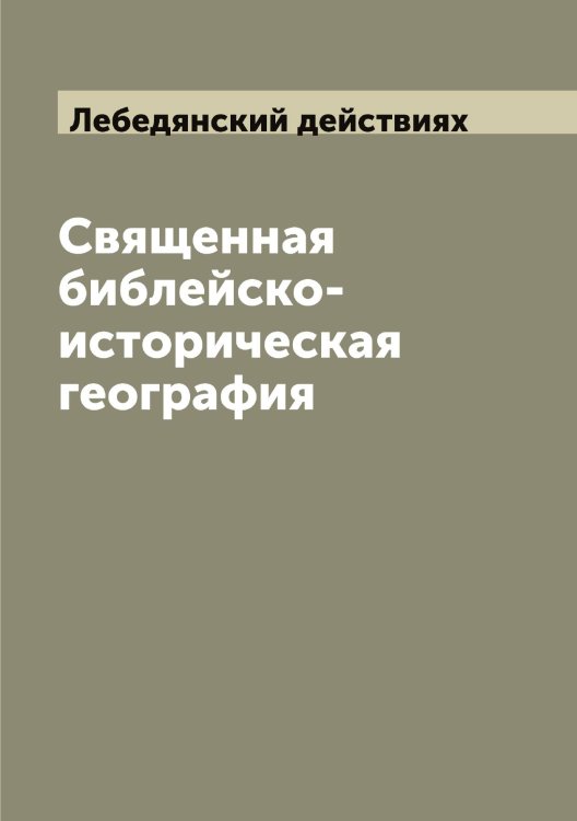 Обложка книги «Священная библейско-историческая география» — Лебедянский действиях, ISBN 9785519927284