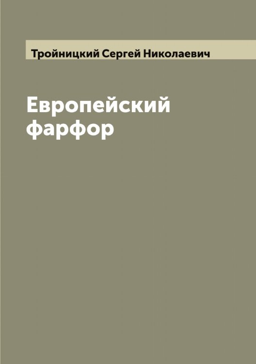 Обложка книги «Европейский фарфор» — Тройницкий Сергей Николаевич, ISBN 9785519774598