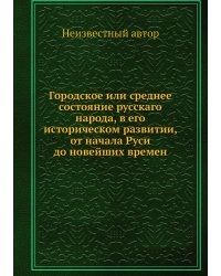 Городское или среднее состояние русскаго народа, в его историческом развитии, от начала Руси до новейших времен