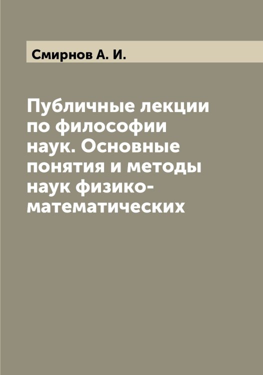 Обложка книги «Публичные лекции по философии наук. Основные понятия и методы наук физико-математических» — Смирнов А. И., ISBN 9785519740494