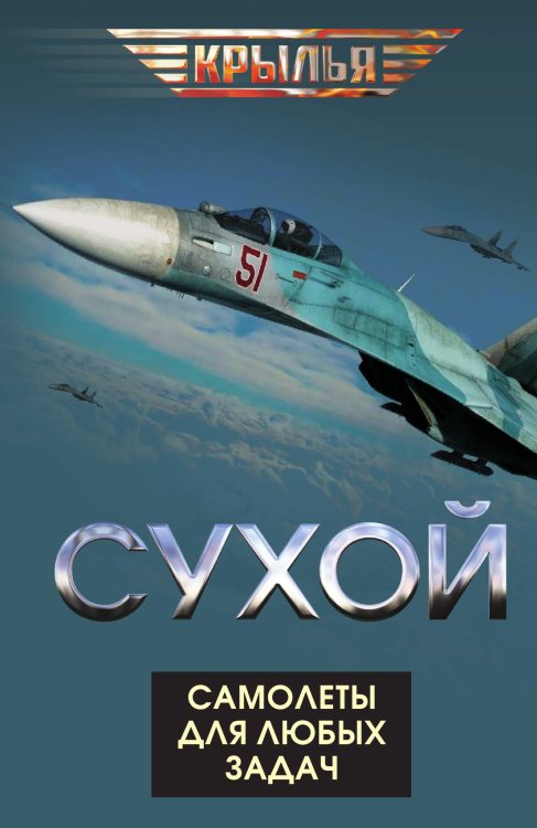 Обложка книги «Сухой. Самолеты для любых задач» — Коллектив авторов, ISBN 9785002227433