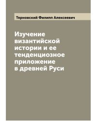 Изучение византийской истории и ее тенденциозное приложение в древней Руси