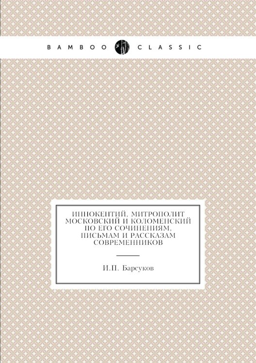 Иннокентий, митрополит Московский и Коломенский по его сочинениям, письмам и рассказам современников