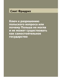 Ключ к разрешению польского вопроса или почему Польша не могла и не может существовать как самостоятельное государство