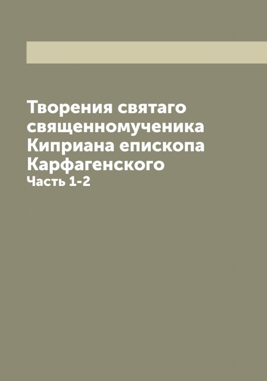 Обложка книги «Творения святаго священномученика а епископа Карфагенского» — Киприан, ISBN 9785519890601