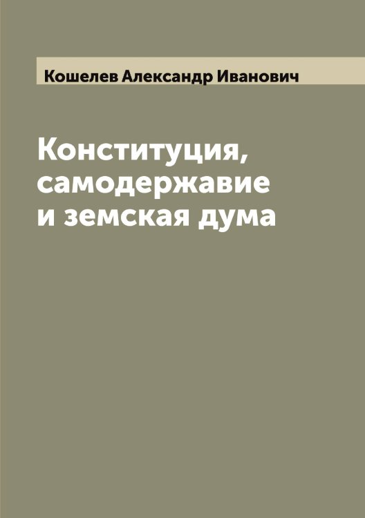 Обложка книги «Конституция, самодержавие и земская дума» — Кошелев Александр Иванович, ISBN 9785519908351