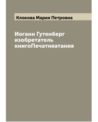 Иоганн Гутенберг изобретатель книгоПечатняатания