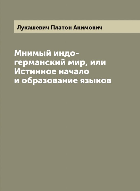 Обложка книги «Мнимый индо-германский мир, или Истинное начало и образование языков» — Лукашевич Платон Акимович, ISBN 9785519940450