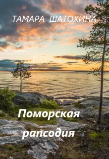 Поморская рапсодия Обложка книги «Поморская рапсодия» — Тамара Шатохина, ISBN 9785524053190