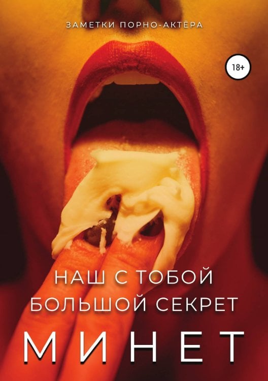 Минет. Наш с тобой большой секрет Обложка книги «Минет. Наш с тобой большой секрет» — Заметки порно-актёра, ISBN 9785532945821