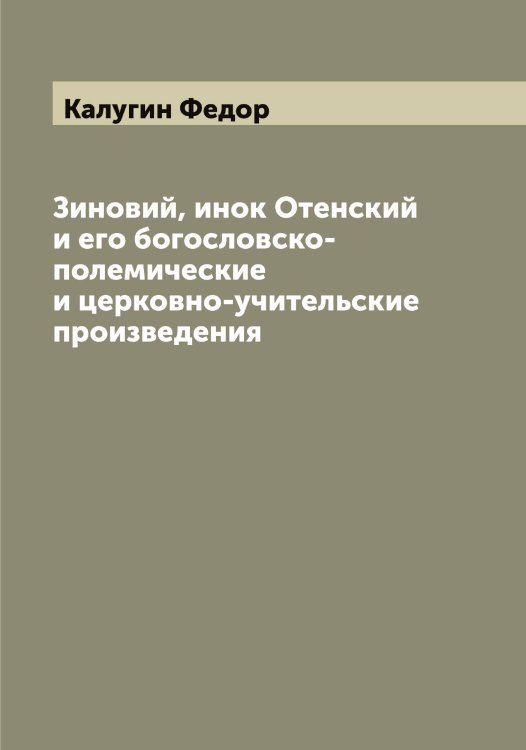 Обложка книги «Зиновий, инок Отенский и его богословско-полемические и церковно-учительские произведения» — Калугин Федор, ISBN 9785519878043