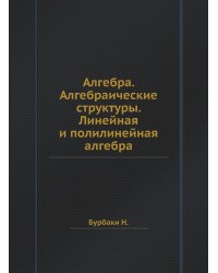 Алгебра. Алгебраические структуры. Линейная и полилинейная алгебра