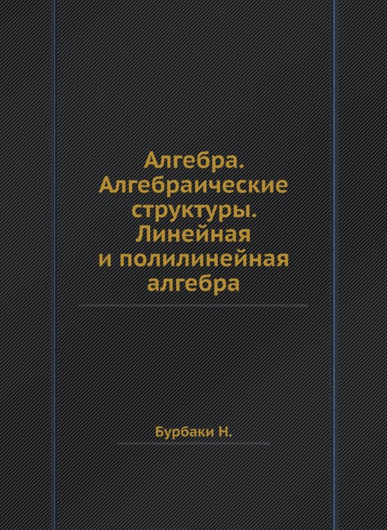 Алгебра. Алгебраические структуры. Линейная и полилинейная алгебра Алгебра. Алгебраические структуры. Линейная и полилинейная алгебра