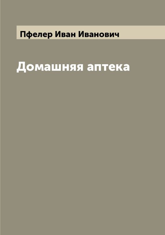 Обложка книги «Домашняя аптека» — Пфелер Иван Иванович, ISBN 9785519800211