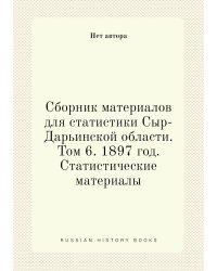 Сборник материалов для статистики Сыр-Дарьинской области. Том 6. 1897 год. Статистические материалы