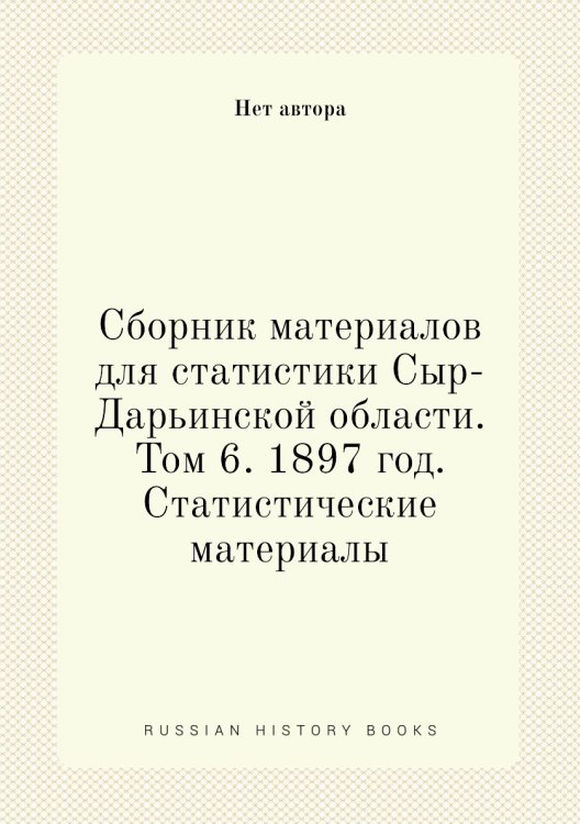 Сборник материалов для статистики Сыр-Дарьинской области. Том 6. 1897 год. Статистические материалы