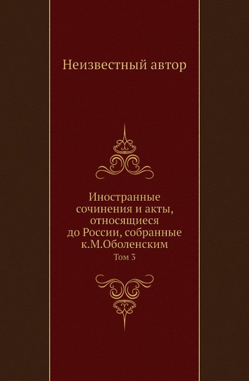 Иностранные сочинения и акты, относящиеся до России, собранные к.М.Оболенским