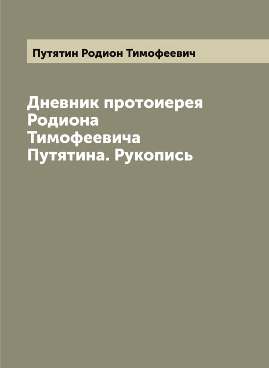 Обложка книги «Дневник протоиерея Родиона Тимофеевича Путятина. Рукопись» — Путятин Родион Тимофеевич, ISBN 9785519798884